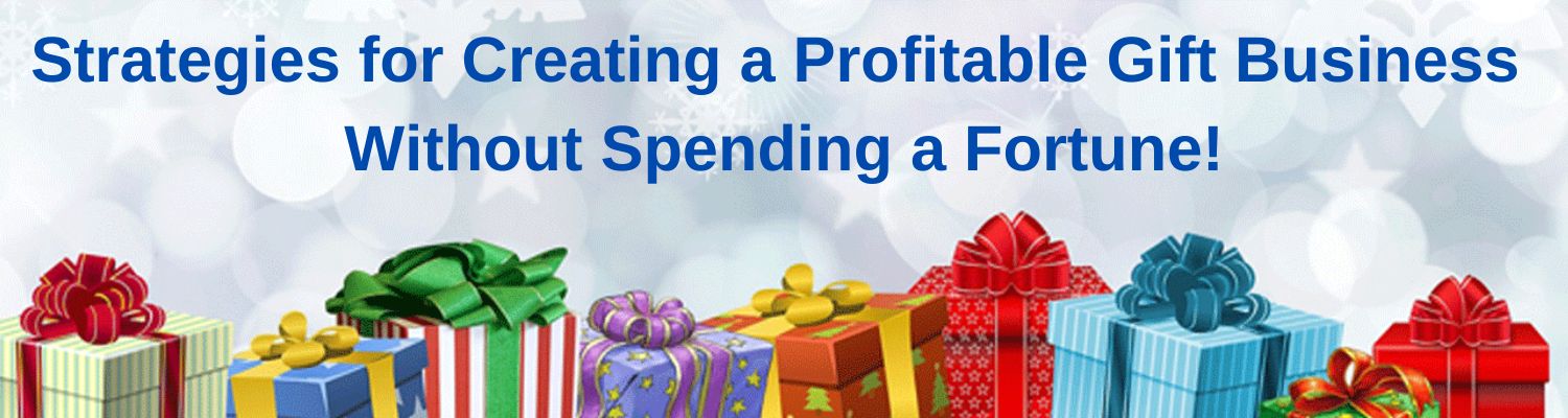 Creating a Profitable Gift Business Without Spending a Fortune